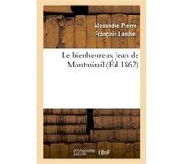 Le bienheureux Jean de Montmirail Alexandre Pierre François Lambel (Auteur)