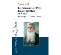 Le bienheureux Père Daniel Brottier : 1876-1936 : du Sénégal à l'oeuvre d'Auteuil