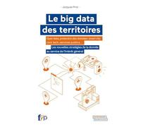 Le big data des territoires: Open data, protection des données, smart city, civic tech, services publics... Les nouvelles stratégies de la donnée au service de l'intérêt général