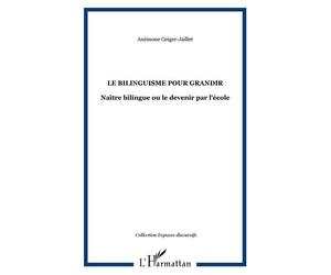 Le bilinguisme pour grandir Naître bilingue ou le devenir par l'école - Anémone Geiger-Jaillet - L'harmattan - broché - Essai