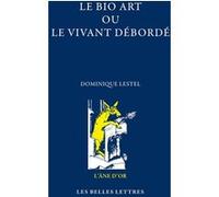 Le Bio-Art ou le vivant débordé Dominique Lestel (Auteur)