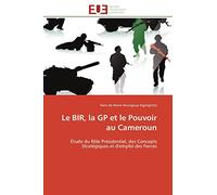 Le BIR, la GP et le Pouvoir au Cameroun: Étude du Rôle Présidentiel, des Concepts Stratégiques et d'emploi des Forces