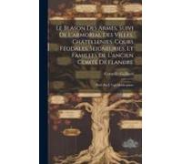 Le Blason Des Armes, Suivi De L'armorial Des Villes, Châtellenies, Cours Féodales, Seigneuries, Et Familles De L'ancien Comté De Flandre: Publ. Par J.