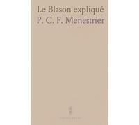 Le Blason expliqué: Méthode raisonnée en leçons pour apprendre les armoiries, leurs couleurs et leurs figures