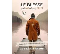 Le blessé qui NE blesse PLUS: La guérison intérieure