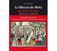 LE BLOCUS DE METZ - Au jour le jour ( 20 août 1870 -27 octobre 1870) Les messins racontent les soldats français et prussiens témoignent - Jean Claude Jacoby - Serge Domini Editeur - broché - Témoignag