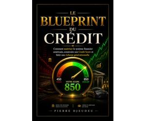 LE BLUEPRINT DU CRÉDIT: Comment maîtriser le système financier américain, construire son Credit Score et bâtir une richesse générationnelle