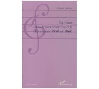 Le blues dans le jazz instrumental des années 1950 et 1960 - Roland Guillon - L'harmattan - broché - Essai