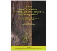 Le Bois Dans L'architecture Et L'aménagement De La Tombe : Quelles Approches ? - Actes De La Table Ronde D'auxerre, 15-17 Octobre 2009