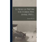 Le Bois Le Prêtre (october 1914-avril 1915.)...