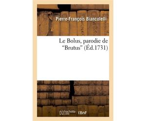 Le Bolus, parodie de Brutus. Représentée le 24 janvier 1731, par les comédiens italiens du Roi Arlequin Phaeton, parodie représentée par les comédiens italiens ordinaires du Roi... - Pierre-François B