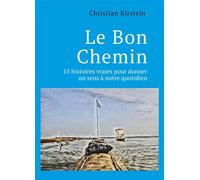 Le Bon Chemin 15 histoires vraies pour donner un sens à notre quotidien - Christian Kirstein - Librinova - broché - Récit