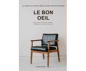 LE BON OEIL: Chiner, authentifier, restaurer et revendre le mobilier vintage Mid-Century Modern -- Eames, Prouve, Saarinen, Bertoia et les enfilades scandinaves