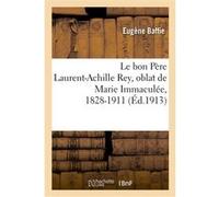 Le bon Père Laurent-Achille Rey, oblat de Marie Immaculée, 1828-1911 Eugène Baffie (Auteur)