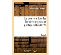 Le bon sens dans les doctrines morales et politiques Tome 1