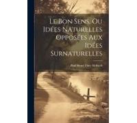 Le Bon Sens, Ou Idées Naturelles Opposées Aux Idées Surnaturelles