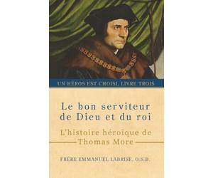 Le bon serviteur de Dieu et du roi: L’histoire héroïque de Thomas More