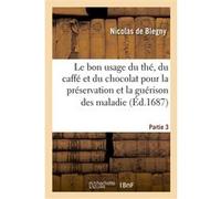 Le bon usage du thé, du caffé et du chocolat pour la préservation et la guérison des maladies. P 3 Nicolas de Blegny (Auteur)