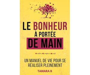 Le bonheur à portée de main: Un manuel de vie pour se réaliser pleinement