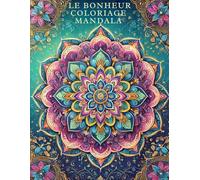 Le Bonheur Coloriage Mandala: UN VOYAGE DE CRÉATIVITÉ ET DÉTENTE - Livre de coloriage adulte