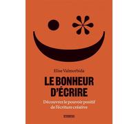 Le bonheur d'écrire: Découvrez le pouvoir positif de l'écriture créative