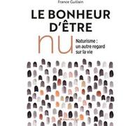 Le bonheur d'être nu - Ed.2019 ; Naturisme, un autre regard sur la vie
