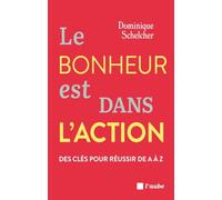 Le bonheur est dans l'action: Des clés pour réussir de A à Z