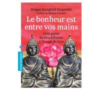 Le bonheur est entre vos mains: Petit guide du bouddhisme à l'usage de tous