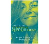 Le Bonheur Quoi Qu'il Arrive - Propos Fulgurants D'armelle Six