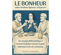 Le Bonheur selon Aristote, Spinoza et Epicure: Un voyage philosophique à travers le plaisir mesuré, la joie intérieure et la vie vertueuse