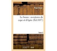 Le Bossu: Aventures De Cape Et D'épée. Tome 3