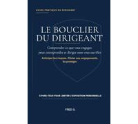 Le Bouclier du Dirigeant: Comprendre ce que vous engagez pour entreprendre et diriger sans vous sacrifier