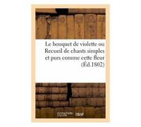 Le Bouquet De Violette Ou Recueil De Chants Simples Et Purs Comme Cette Fleur