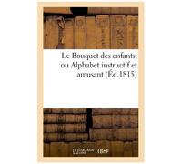Le Bouquet Des Enfants, Ou Alphabet Instructif Et Amusant (Éd.1815)