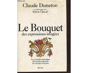 Le Bouquet des expressions imagées. Encyclopédie thématique des locutions figurées...