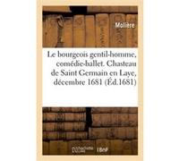 Le bourgeois gentil-homme, comédie-ballet. Chasteau de Saint Germain en Laye, décembre 1681 Molière (Auteur)