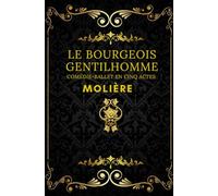 LE BOURGEOIS GENTILHOMME: COMÉDIE-BALLET EN CINQ ACTES texte intégral annoté d'une biographie d'auteur