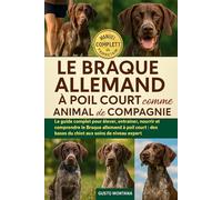 LE BRAQUE ALLEMAND À POIL COURT COMME ANIMAL DE COMPAGNIE: Le guide complet pour élever, entraîner, nourrir et comprendre le Braque allemand à poil court: des bases du chiot aux soins de niveau expert