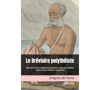 Le Bréviaire polythéiste: Sélection de textes religieux principalement extraits des traditions indienne, perse, orphique et égyptienne