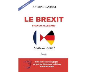 Le Brexit Franco-Allemand : Mythe ou réalité ? Réédition 2025: Prix de l'oeuvre engagée du Prix de Littérature politique d'Edgar Faure 2019