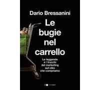 Le Bugie Nel Carrello. Per Una Spesa Più Consapevole. Le Leggende E I Trucchi Del Marketing Sul Cibo Che Compriamo