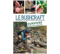 Le Bushcraft - Ou Comment Utiliser Ce Que Nous Offre La Nature - Survivre Dans La Nature