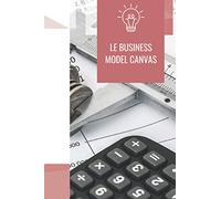 Le Business Model Canvas | Concrétiser le business model de l’entreprise | Format 6 x 9 po | 105 pages |