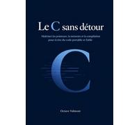 Le C sans détour: Maîtrisez les pointeurs, la mémoire et la compilation pour écrire du code portable et fiable