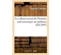Le cabinet secret de l'histoire entr'ouvert par un médecin Augustin Cabanès (Auteur), Victorien Sardou (Auteur)
