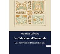 Le Cabochon d'émeraude: Une nouvelle de Maurice Leblanc