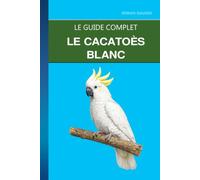 Le Cacatoès Blanc: Répondre au besoin de contact sans créer la dépendance : apprendre la solitude et dépister la PBFD