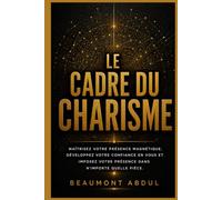 Le cadre du charisme: Maîtrisez votre présence magnétique, développez votre confiance en vous et imposez votre présence dans n'importe quelle pièce.