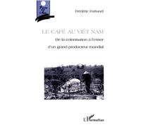 Le cafe au vietnam De la colonisation à l'essor d'un producteur mondial - Frédéric Fortunel - L'harmattan - broché - Etude