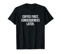 Le café d'abord. Conséquences Plus Tard T-Shirt